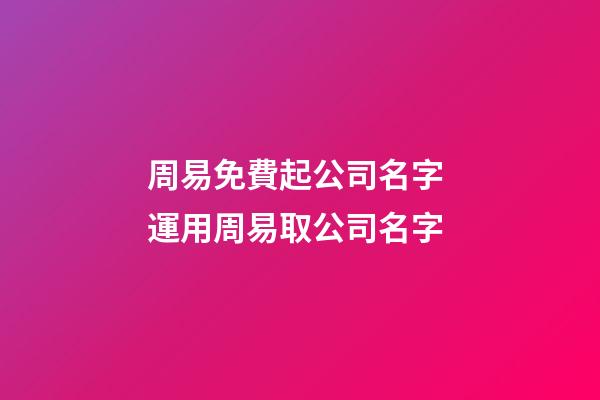 周易免費起公司名字 運用周易取公司名字-第1張-公司起名-玄機派